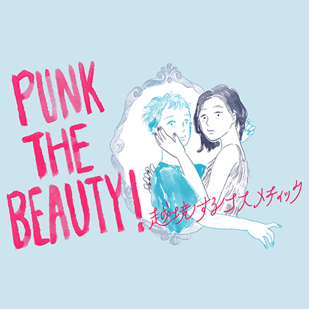 連載：PUNK THE BEAUTY！越境するコスメティック