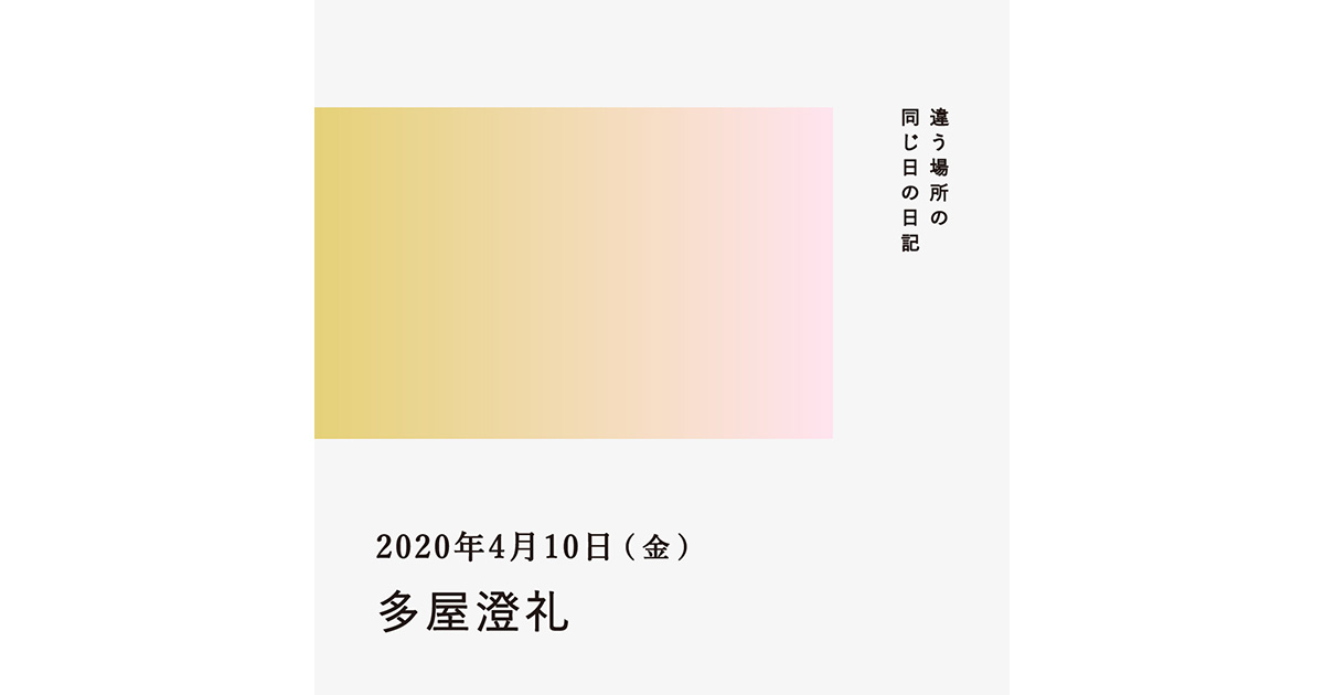 2020年4月10日(多屋澄礼)/違う場所の同じ日の日記