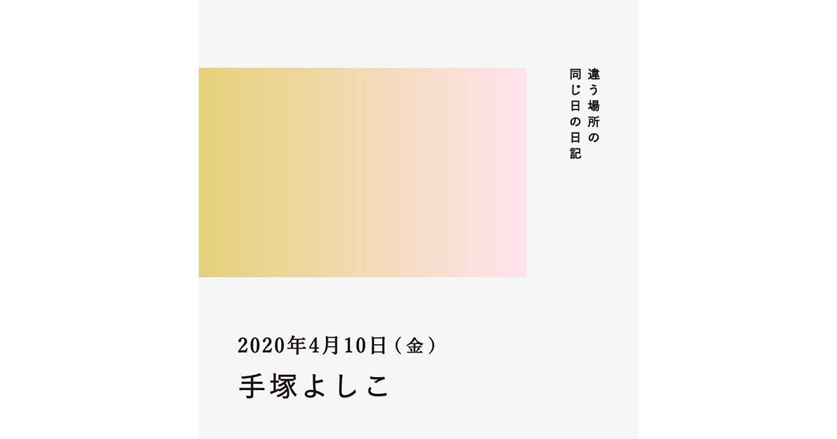 2020年4月10日(手塚よしこ)/違う場所の同じ日の日記