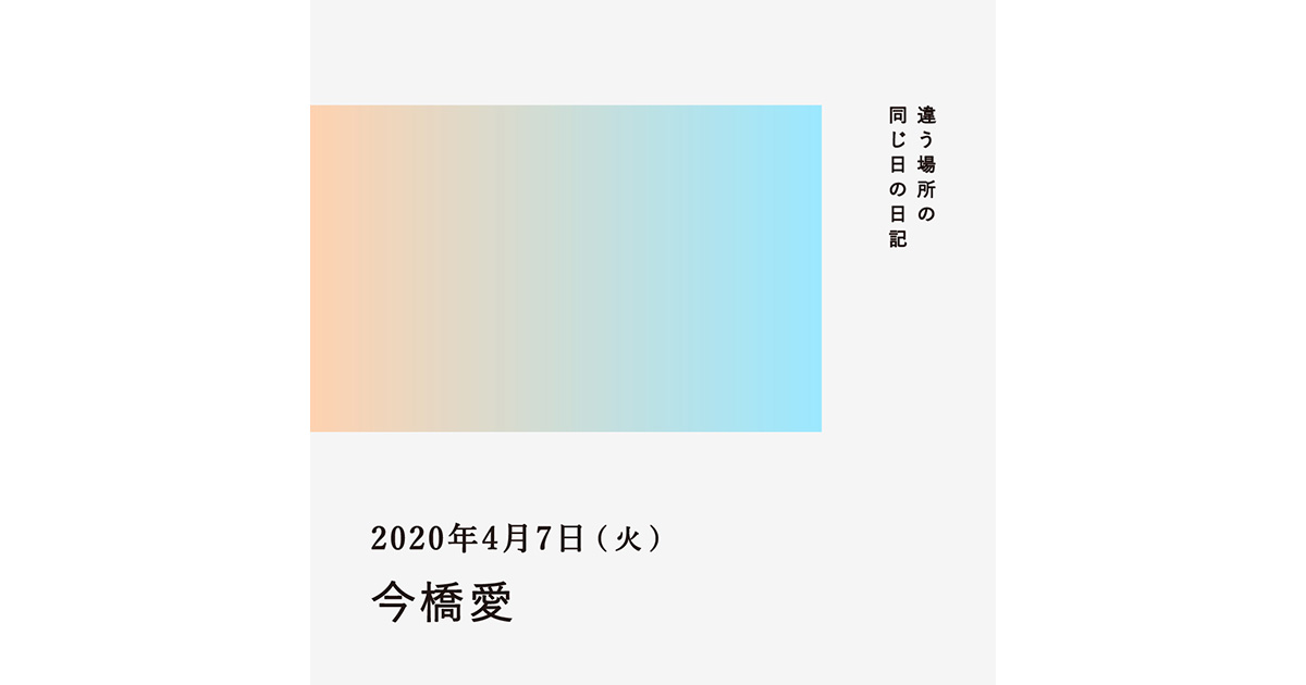 2020年4月7日(今橋愛)/違う場所の同じ日の日記